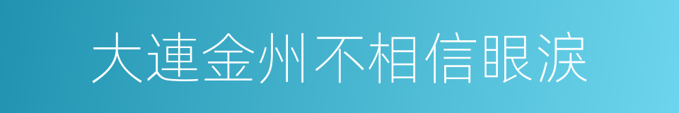 大連金州不相信眼淚的同義詞