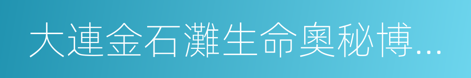 大連金石灘生命奧秘博物館的同義詞