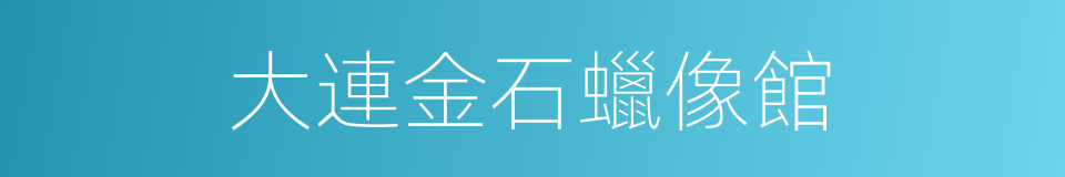 大連金石蠟像館的同義詞