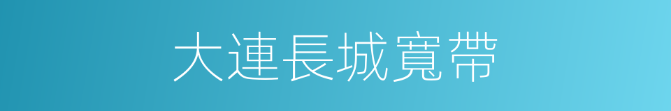 大連長城寬帶的同義詞