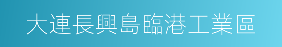 大連長興島臨港工業區的同義詞