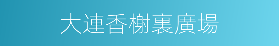 大連香榭裏廣場的同義詞