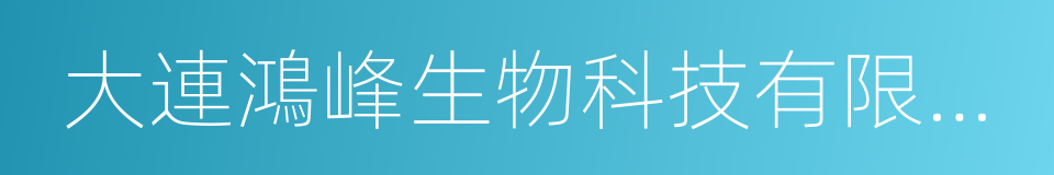 大連鴻峰生物科技有限公司的同義詞