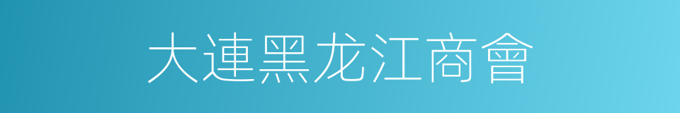 大連黑龙江商會的同義詞