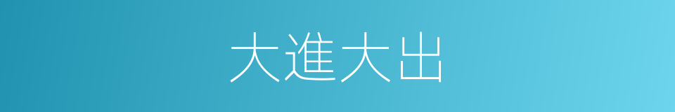 大進大出的同義詞