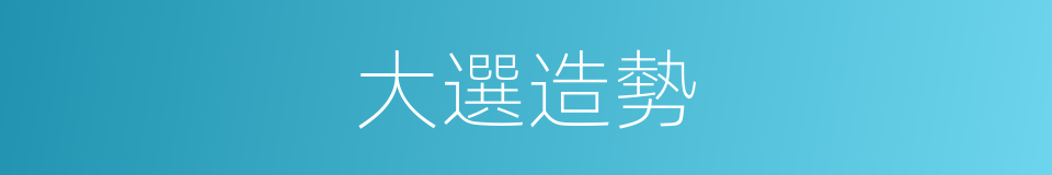 大選造勢的同義詞