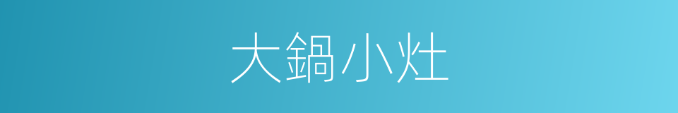 大鍋小灶的同義詞