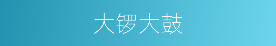 大锣大鼓的意思