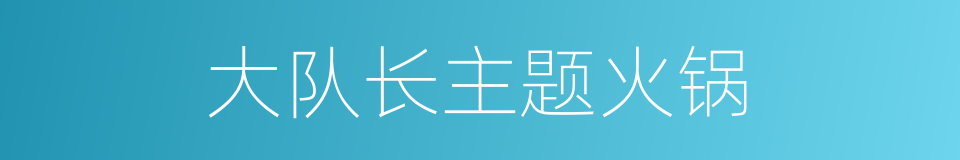 大队长主题火锅的同义词