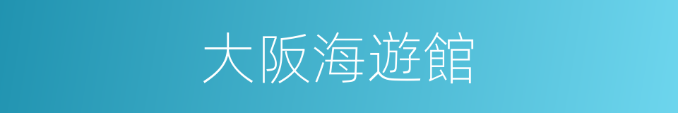 大阪海遊館的同義詞