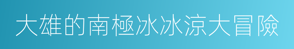 大雄的南極冰冰涼大冒險的同義詞