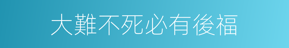 大難不死必有後福的意思