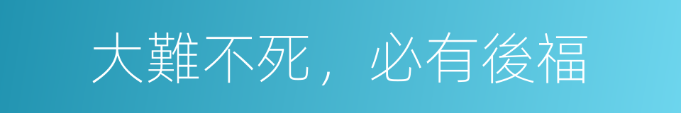 大難不死，必有後福的意思
