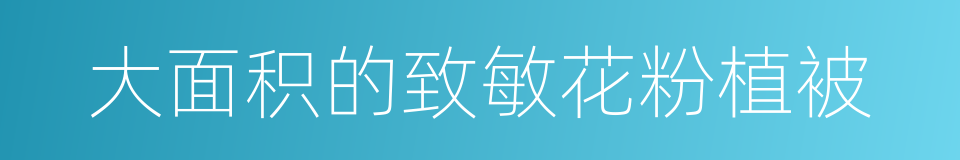 大面积的致敏花粉植被的同义词