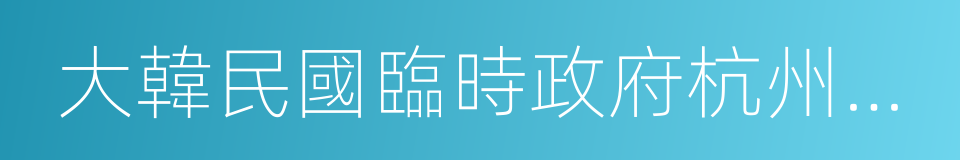 大韓民國臨時政府杭州舊址紀念館的同義詞