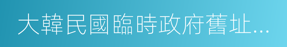 大韓民國臨時政府舊址陳列館的同義詞