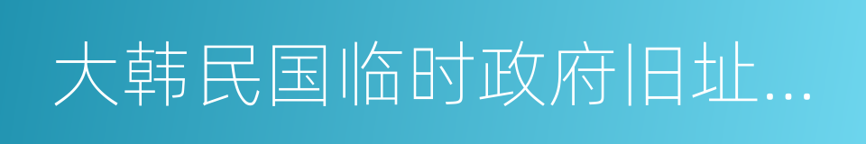 大韩民国临时政府旧址陈列馆的同义词
