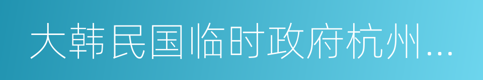 大韩民国临时政府杭州旧址纪念馆的意思