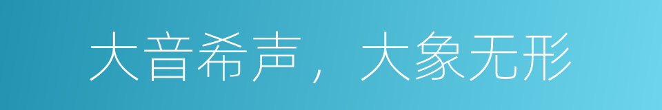 大音希声，大象无形的同义词