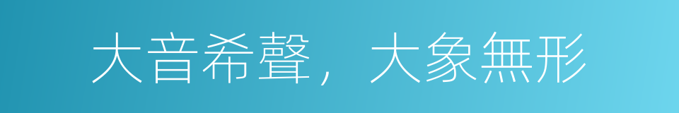 大音希聲，大象無形的同義詞