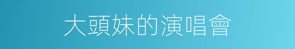 大頭妹的演唱會的同義詞