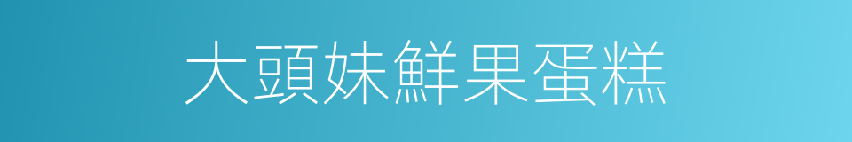 大頭妹鮮果蛋糕的同義詞