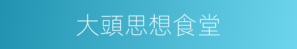 大頭思想食堂的同義詞