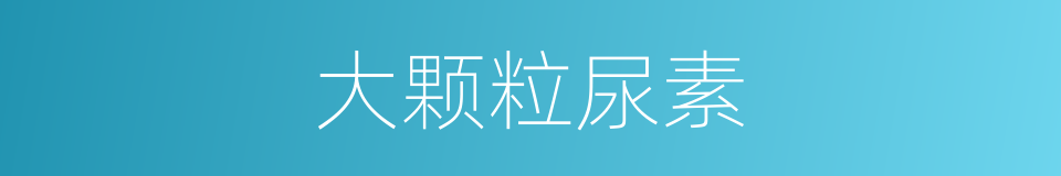 大颗粒尿素的同义词