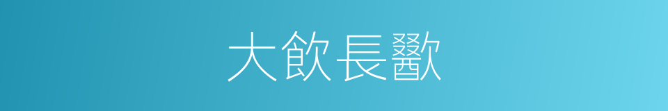 大飲長歠的意思