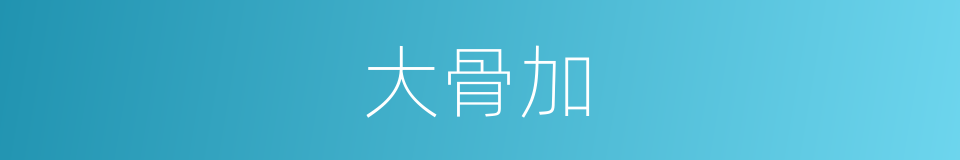 大骨加的同义词