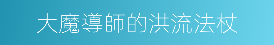 大魔導師的洪流法杖的同義詞