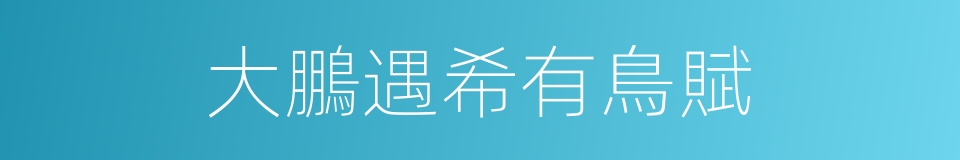 大鵬遇希有鳥賦的同義詞