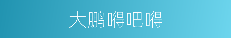 大鹏嘚吧嘚的同义词