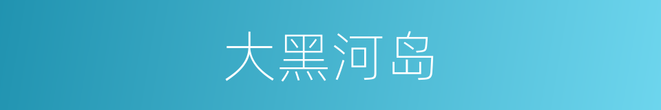大黑河岛的同义词
