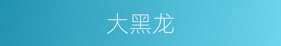 大黑龙的同义词