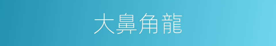 大鼻角龍的同義詞