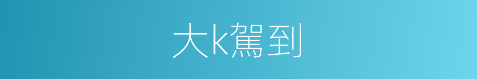 大k駕到的同義詞