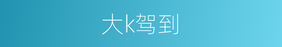 大k驾到的同义词