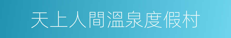 天上人間溫泉度假村的同義詞