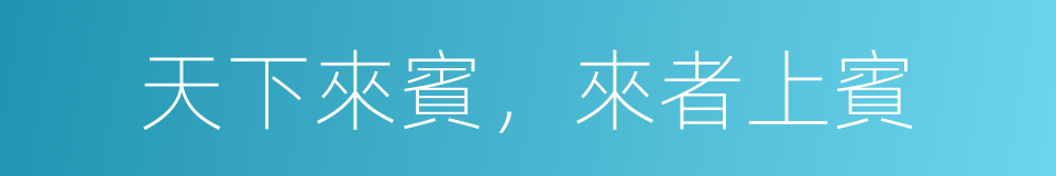 天下來賓，來者上賓的同義詞
