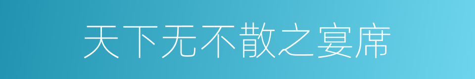 天下无不散之宴席的意思