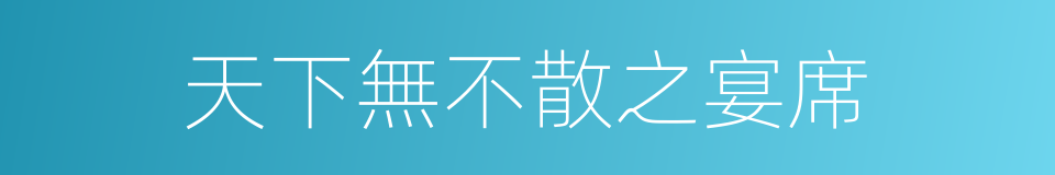 天下無不散之宴席的意思