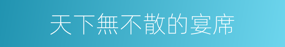 天下無不散的宴席的意思