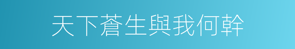 天下蒼生與我何幹的同義詞