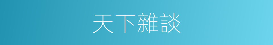 天下雜談的同義詞