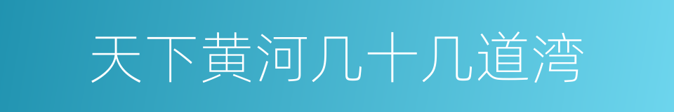 天下黄河几十几道湾的同义词