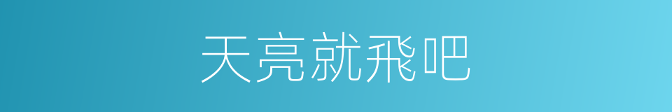 天亮就飛吧的同義詞