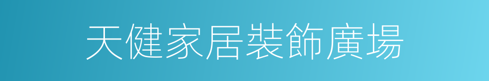 天健家居裝飾廣場的同義詞