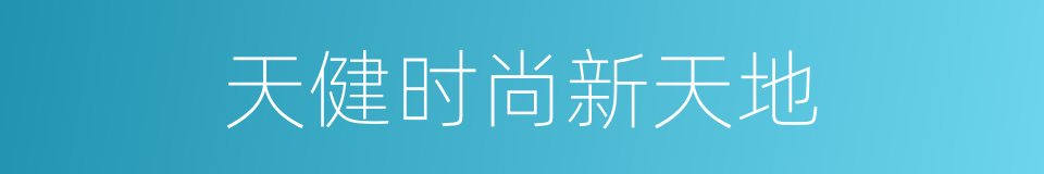 天健时尚新天地的同义词