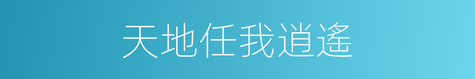 天地任我逍遙的同義詞